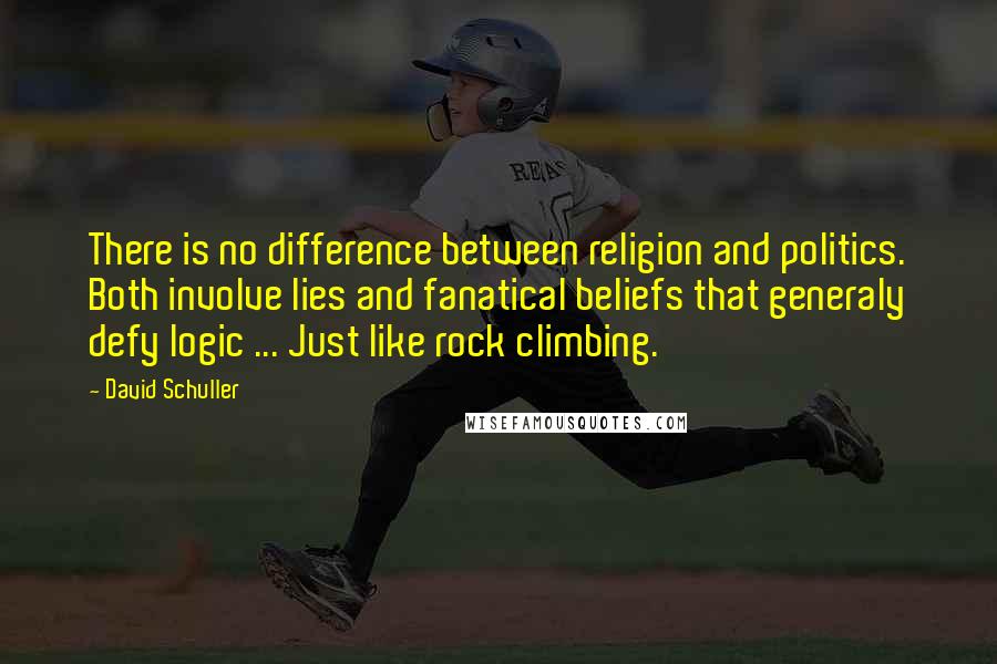 David Schuller Quotes: There is no difference between religion and politics. Both involve lies and fanatical beliefs that generaly defy logic ... Just like rock climbing.