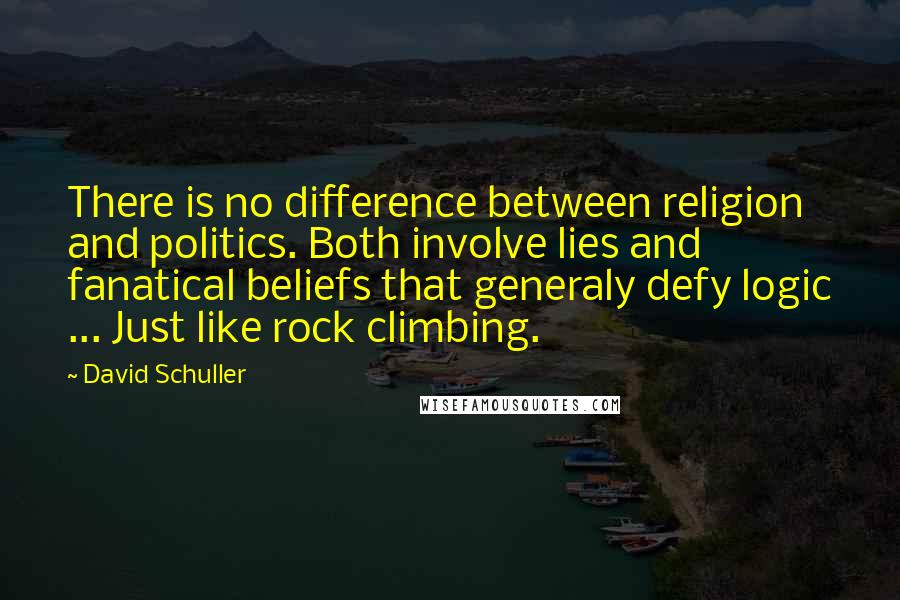 David Schuller Quotes: There is no difference between religion and politics. Both involve lies and fanatical beliefs that generaly defy logic ... Just like rock climbing.