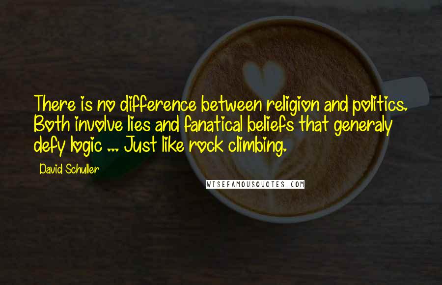 David Schuller Quotes: There is no difference between religion and politics. Both involve lies and fanatical beliefs that generaly defy logic ... Just like rock climbing.