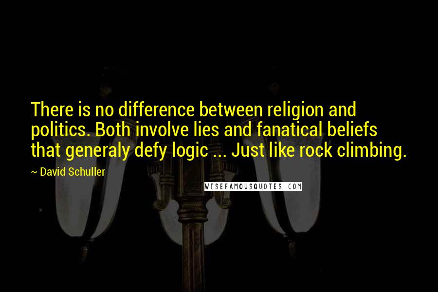 David Schuller Quotes: There is no difference between religion and politics. Both involve lies and fanatical beliefs that generaly defy logic ... Just like rock climbing.