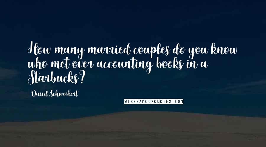 David Schweikert Quotes: How many married couples do you know who met over accounting books in a Starbucks?