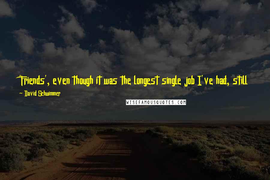 David Schwimmer Quotes: 'Friends', even though it was the longest single job I've had, still to me at the end of the day, when it was over it was a job.