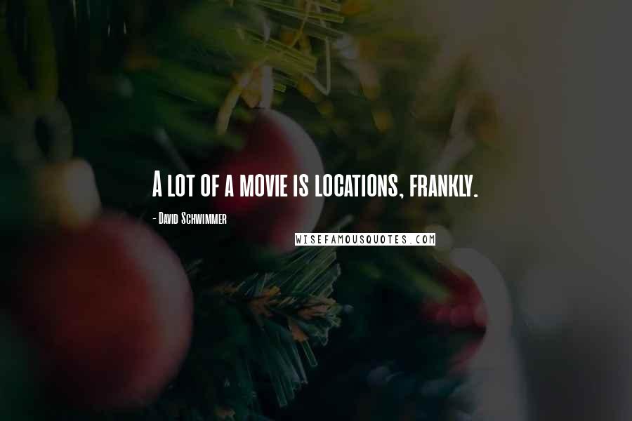 David Schwimmer Quotes: A lot of a movie is locations, frankly.