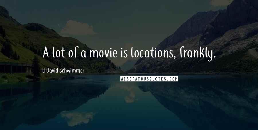 David Schwimmer Quotes: A lot of a movie is locations, frankly.