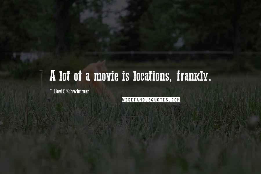David Schwimmer Quotes: A lot of a movie is locations, frankly.