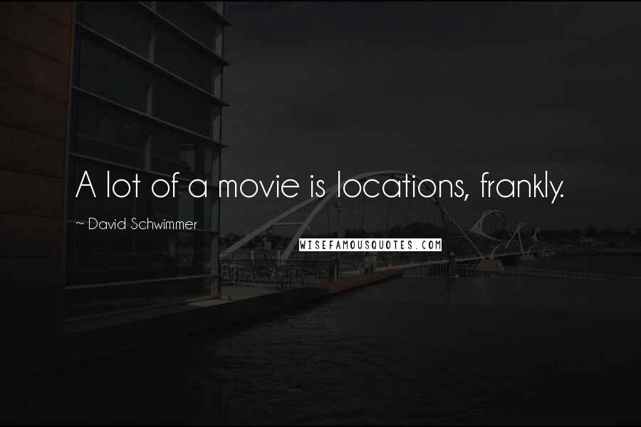 David Schwimmer Quotes: A lot of a movie is locations, frankly.