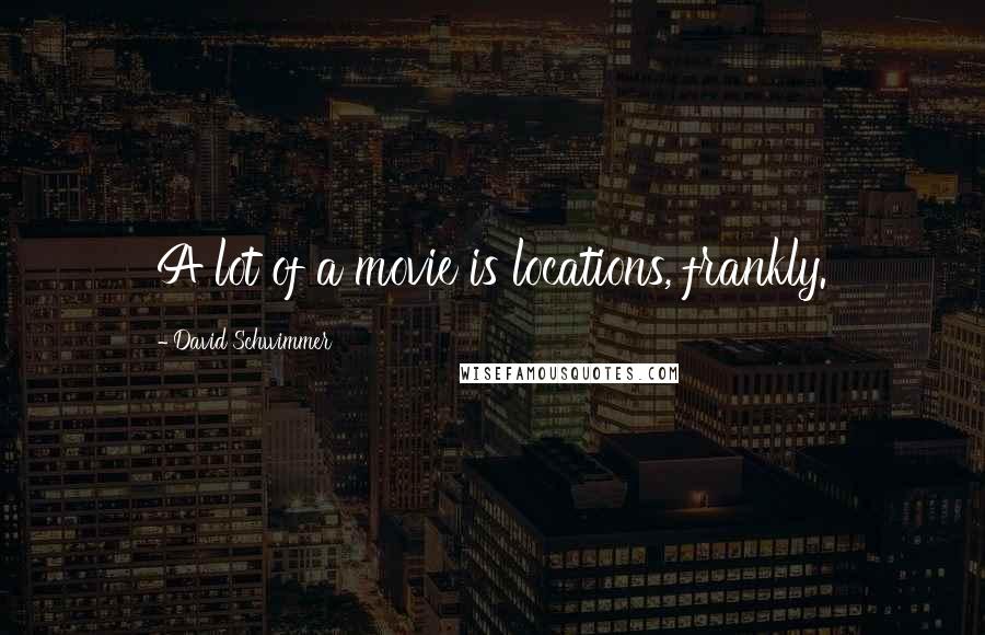 David Schwimmer Quotes: A lot of a movie is locations, frankly.