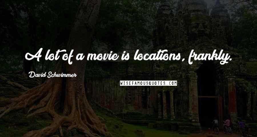 David Schwimmer Quotes: A lot of a movie is locations, frankly.