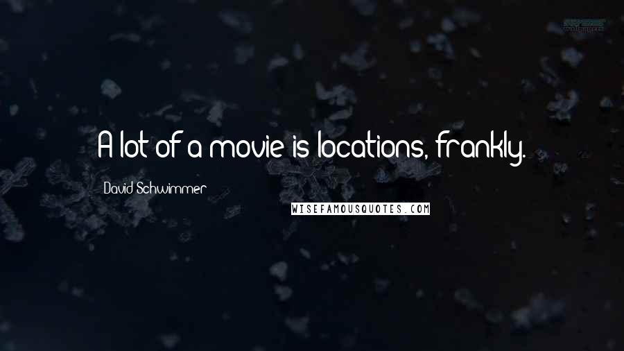 David Schwimmer Quotes: A lot of a movie is locations, frankly.