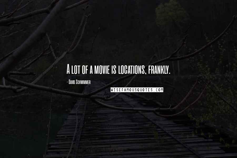 David Schwimmer Quotes: A lot of a movie is locations, frankly.