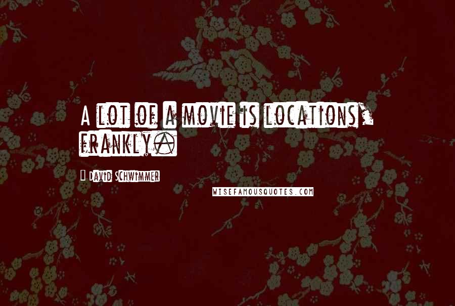 David Schwimmer Quotes: A lot of a movie is locations, frankly.