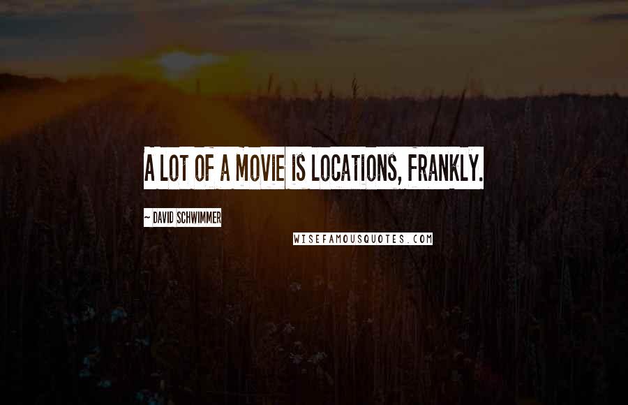 David Schwimmer Quotes: A lot of a movie is locations, frankly.