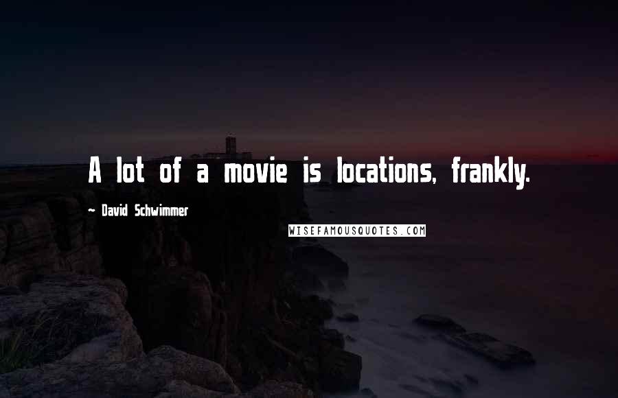 David Schwimmer Quotes: A lot of a movie is locations, frankly.