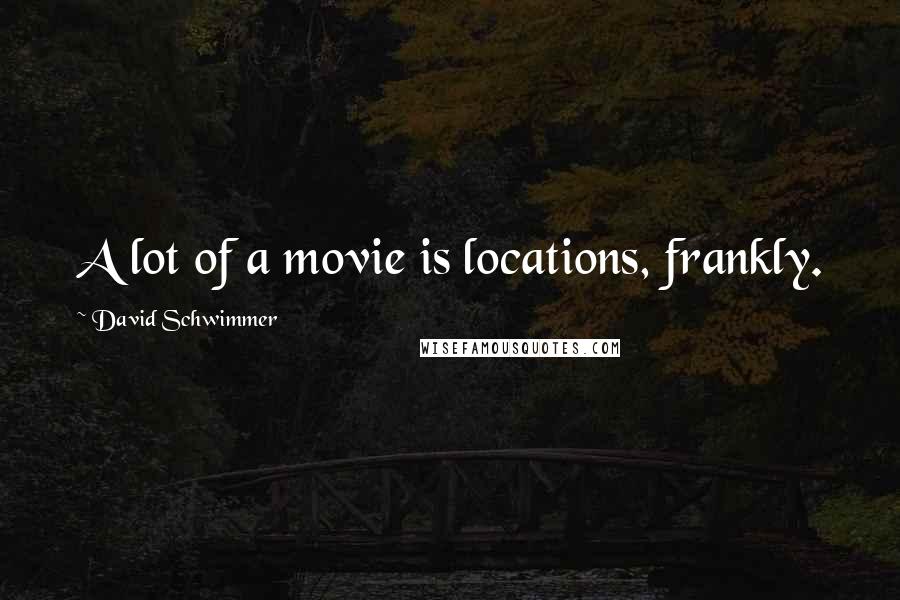 David Schwimmer Quotes: A lot of a movie is locations, frankly.