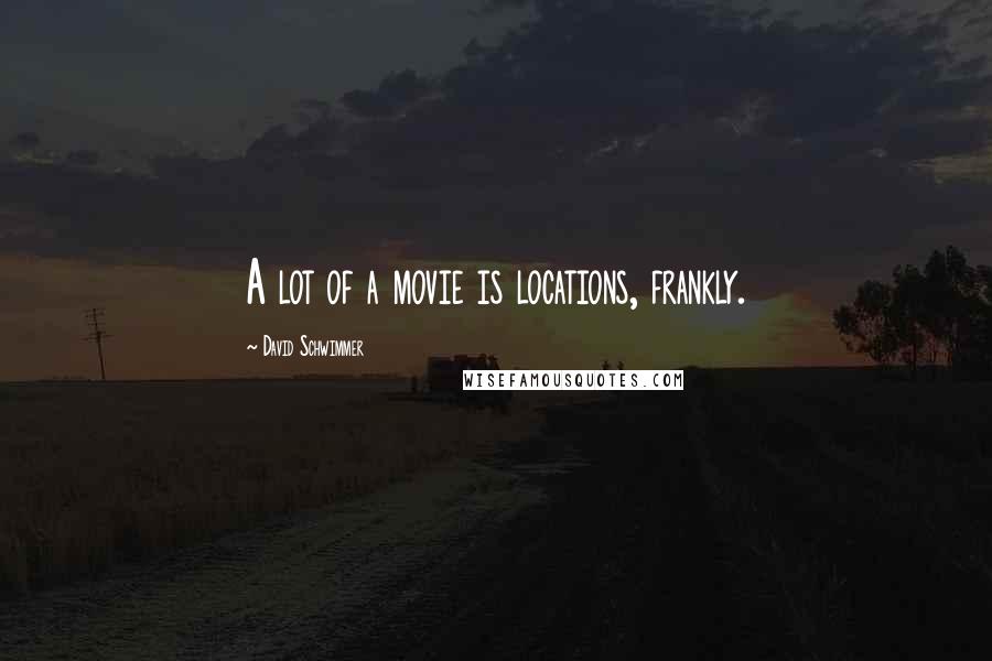 David Schwimmer Quotes: A lot of a movie is locations, frankly.