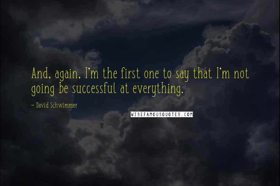 David Schwimmer Quotes: And, again, I'm the first one to say that I'm not going be successful at everything.