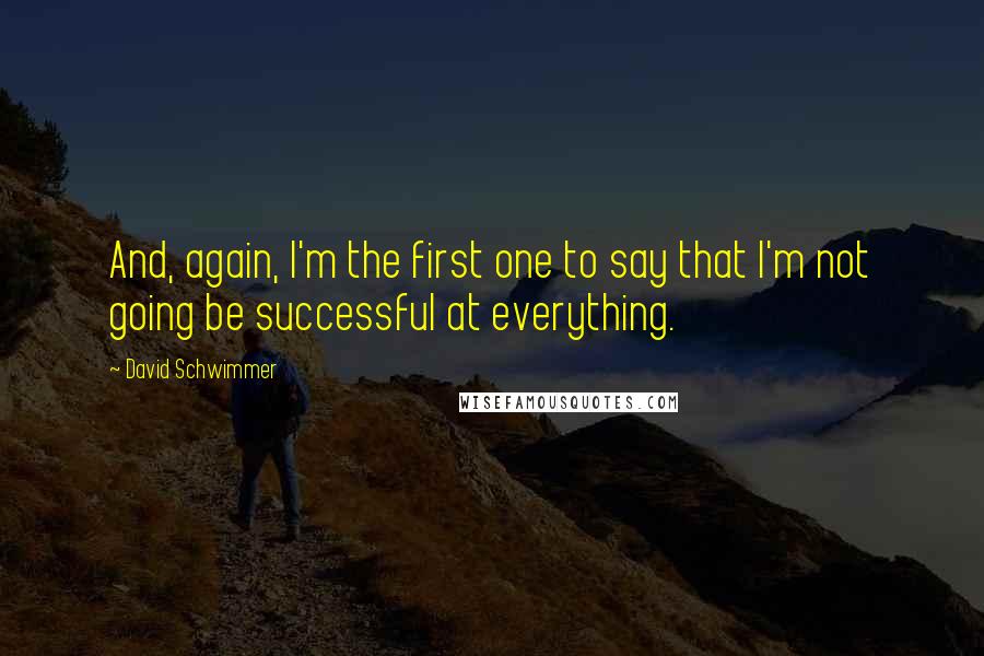 David Schwimmer Quotes: And, again, I'm the first one to say that I'm not going be successful at everything.