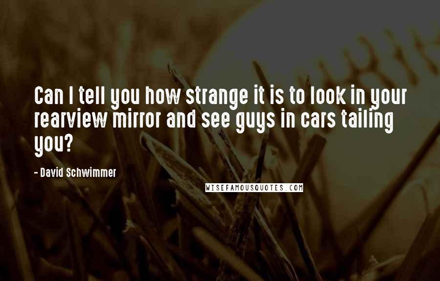 David Schwimmer Quotes: Can I tell you how strange it is to look in your rearview mirror and see guys in cars tailing you?