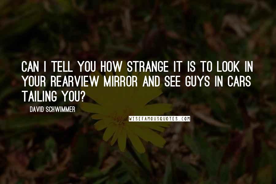 David Schwimmer Quotes: Can I tell you how strange it is to look in your rearview mirror and see guys in cars tailing you?