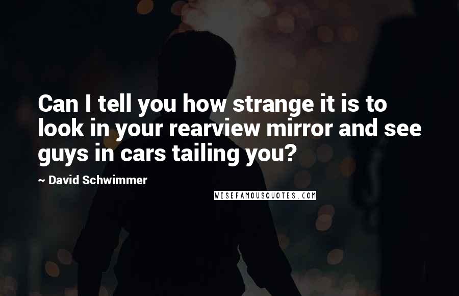 David Schwimmer Quotes: Can I tell you how strange it is to look in your rearview mirror and see guys in cars tailing you?