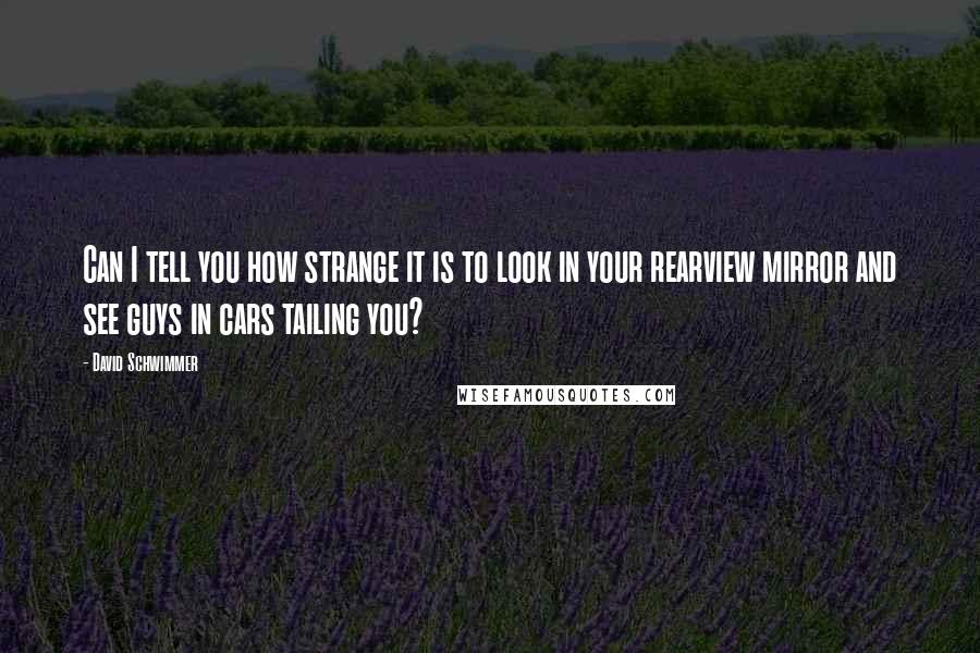 David Schwimmer Quotes: Can I tell you how strange it is to look in your rearview mirror and see guys in cars tailing you?