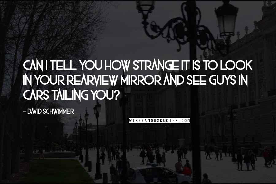 David Schwimmer Quotes: Can I tell you how strange it is to look in your rearview mirror and see guys in cars tailing you?