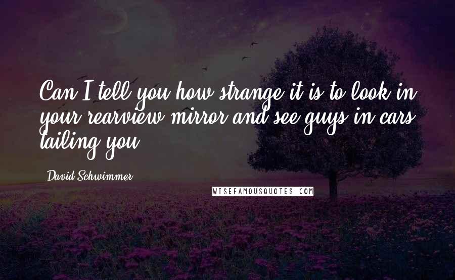 David Schwimmer Quotes: Can I tell you how strange it is to look in your rearview mirror and see guys in cars tailing you?