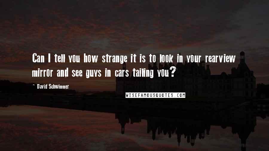 David Schwimmer Quotes: Can I tell you how strange it is to look in your rearview mirror and see guys in cars tailing you?