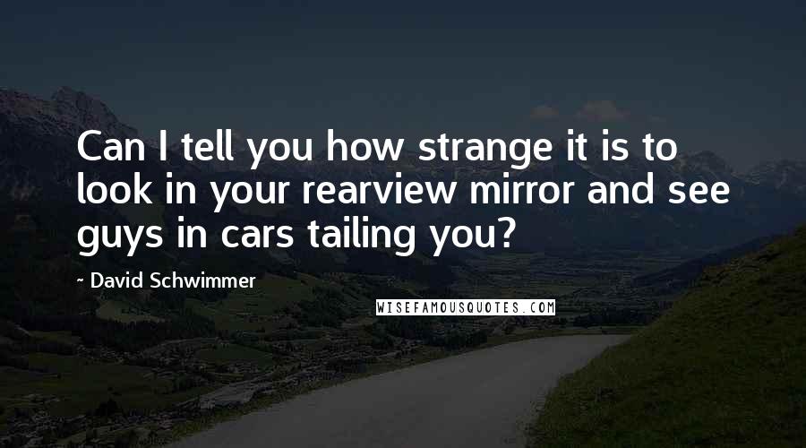 David Schwimmer Quotes: Can I tell you how strange it is to look in your rearview mirror and see guys in cars tailing you?