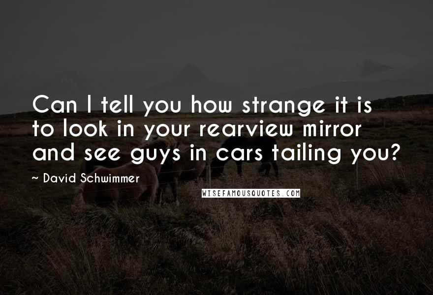 David Schwimmer Quotes: Can I tell you how strange it is to look in your rearview mirror and see guys in cars tailing you?