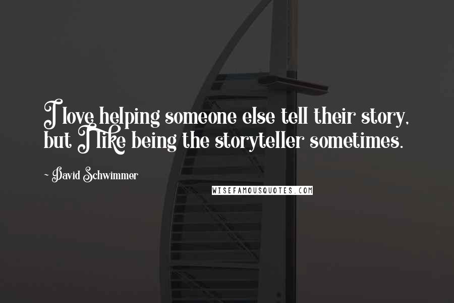 David Schwimmer Quotes: I love helping someone else tell their story, but I like being the storyteller sometimes.