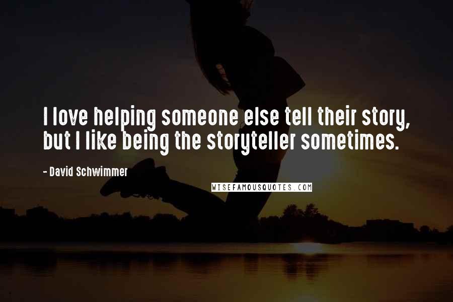 David Schwimmer Quotes: I love helping someone else tell their story, but I like being the storyteller sometimes.