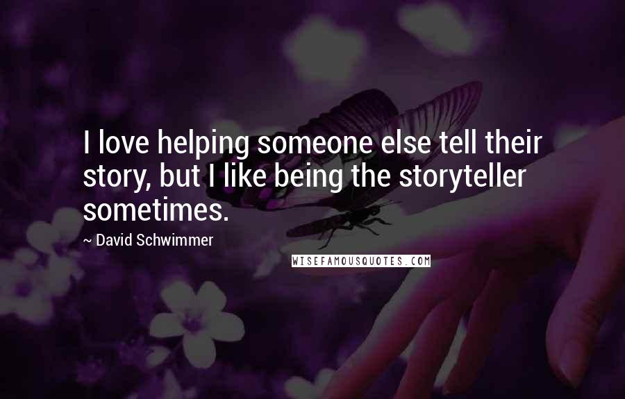 David Schwimmer Quotes: I love helping someone else tell their story, but I like being the storyteller sometimes.