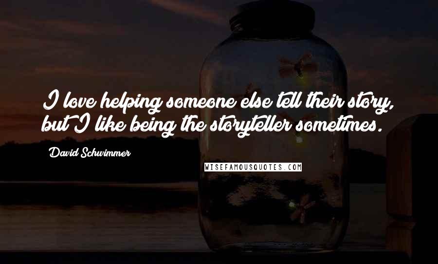 David Schwimmer Quotes: I love helping someone else tell their story, but I like being the storyteller sometimes.