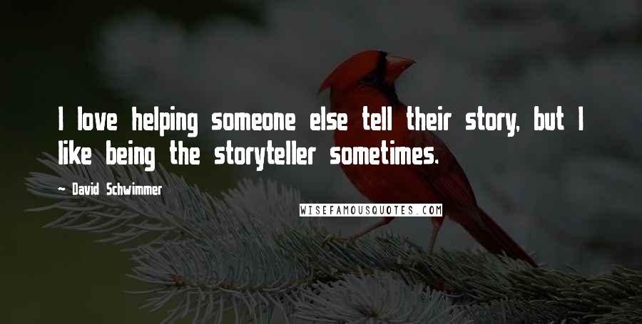 David Schwimmer Quotes: I love helping someone else tell their story, but I like being the storyteller sometimes.