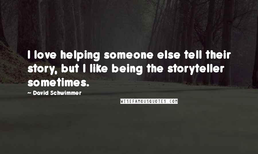 David Schwimmer Quotes: I love helping someone else tell their story, but I like being the storyteller sometimes.