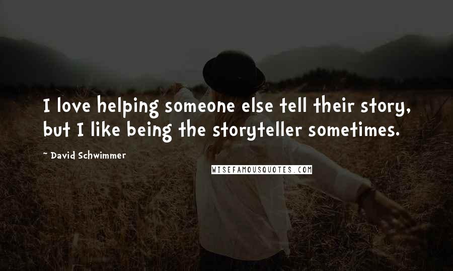 David Schwimmer Quotes: I love helping someone else tell their story, but I like being the storyteller sometimes.
