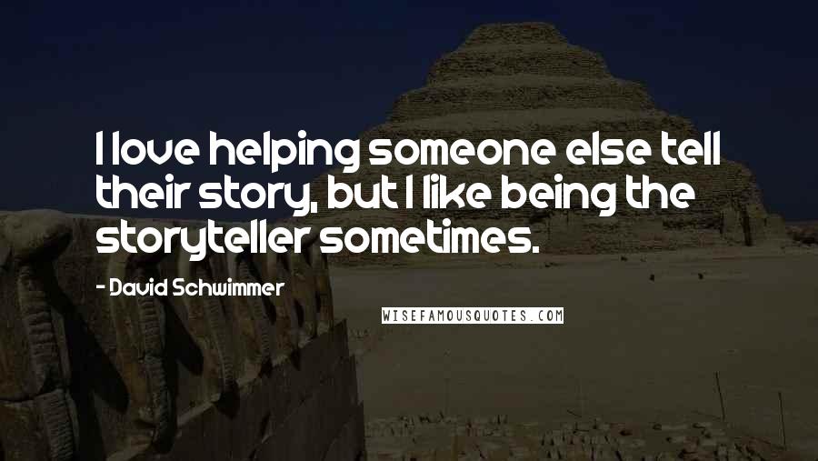 David Schwimmer Quotes: I love helping someone else tell their story, but I like being the storyteller sometimes.