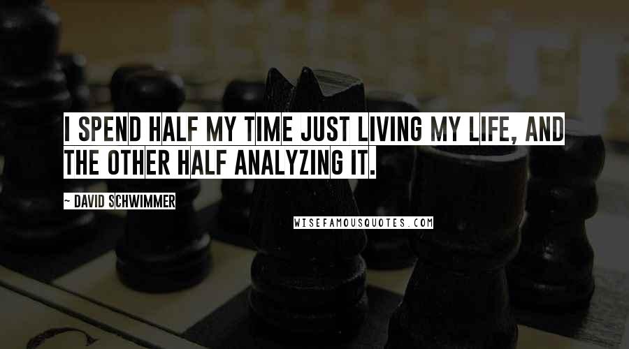 David Schwimmer Quotes: I spend half my time just living my life, and the other half analyzing it.