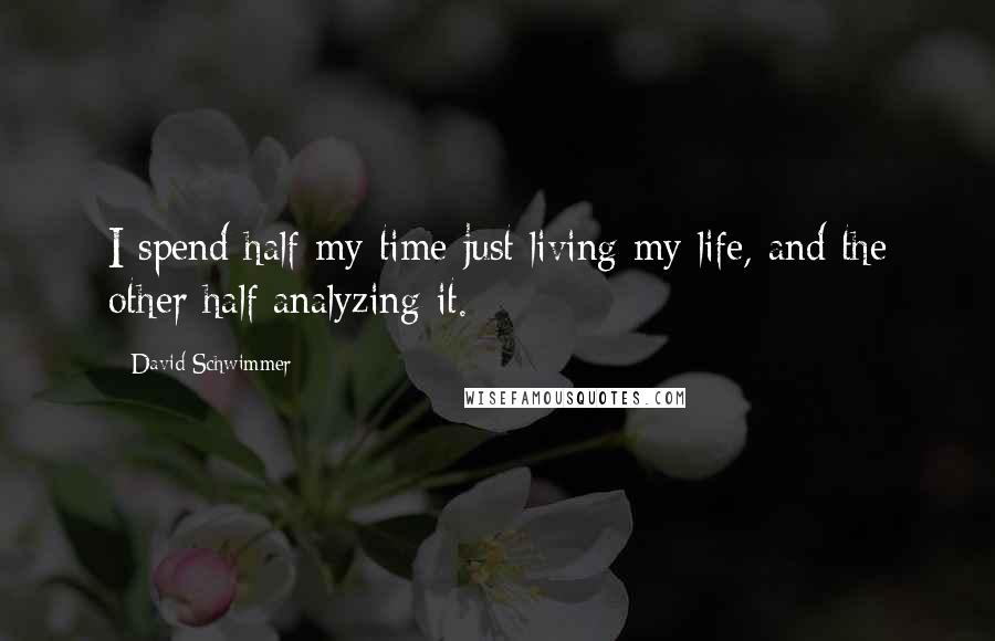 David Schwimmer Quotes: I spend half my time just living my life, and the other half analyzing it.