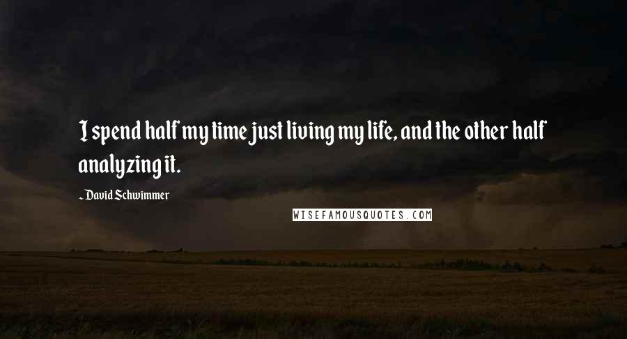 David Schwimmer Quotes: I spend half my time just living my life, and the other half analyzing it.