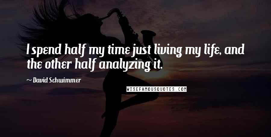 David Schwimmer Quotes: I spend half my time just living my life, and the other half analyzing it.