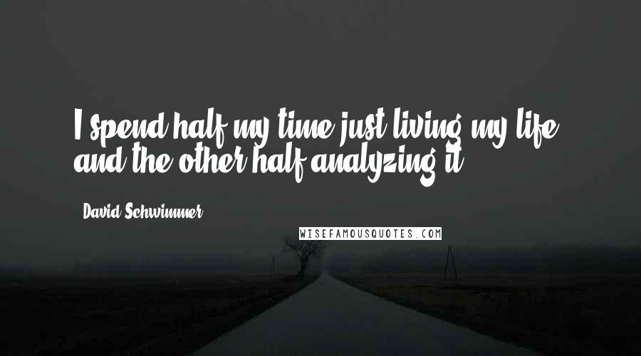 David Schwimmer Quotes: I spend half my time just living my life, and the other half analyzing it.