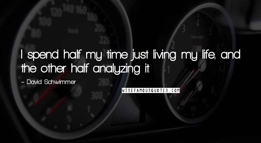 David Schwimmer Quotes: I spend half my time just living my life, and the other half analyzing it.