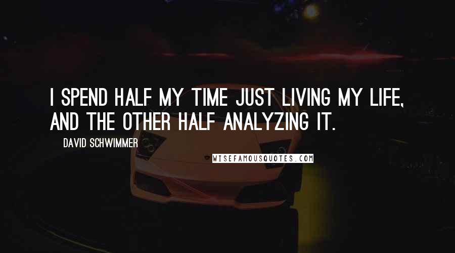 David Schwimmer Quotes: I spend half my time just living my life, and the other half analyzing it.