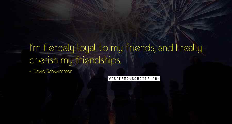 David Schwimmer Quotes: I'm fiercely loyal to my friends, and I really cherish my friendships.