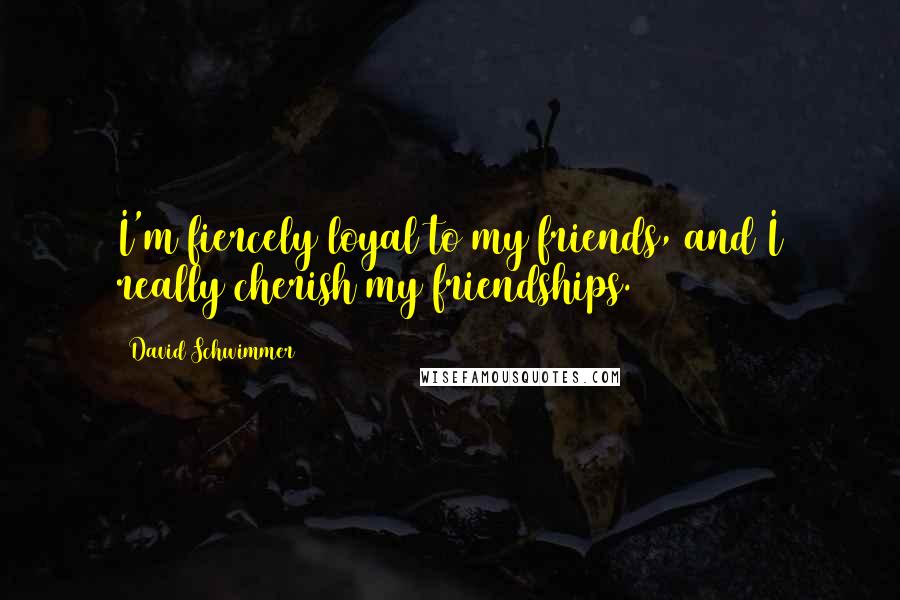 David Schwimmer Quotes: I'm fiercely loyal to my friends, and I really cherish my friendships.