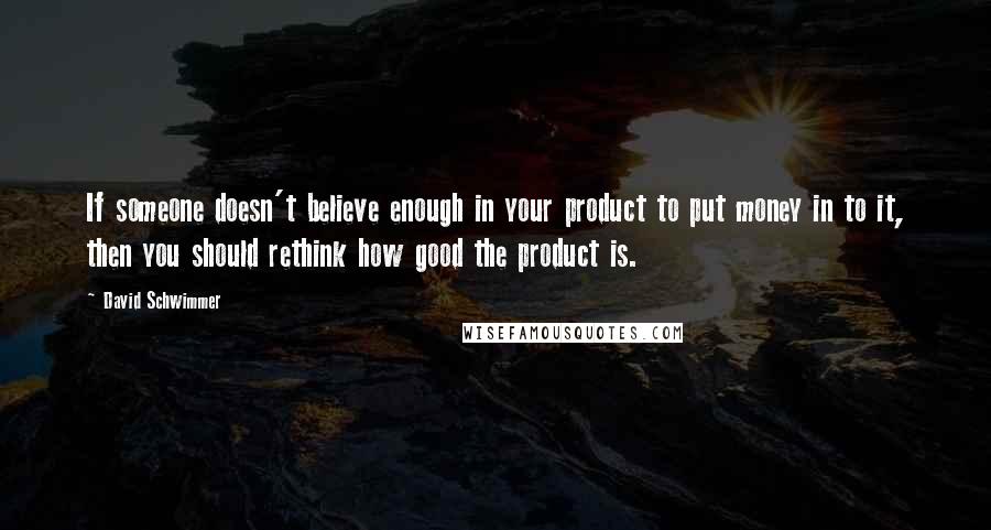 David Schwimmer Quotes: If someone doesn't believe enough in your product to put money in to it, then you should rethink how good the product is.