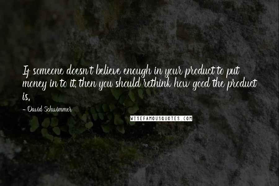 David Schwimmer Quotes: If someone doesn't believe enough in your product to put money in to it, then you should rethink how good the product is.