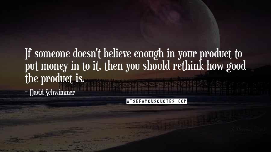 David Schwimmer Quotes: If someone doesn't believe enough in your product to put money in to it, then you should rethink how good the product is.